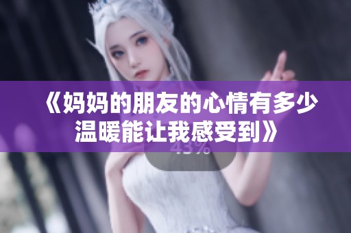 《妈妈的朋友的心情有多少温暖能让我感受到》