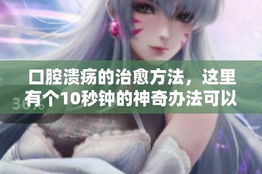 口腔溃疡的治愈方法，这里有个10秒钟的神奇办法可以尝试