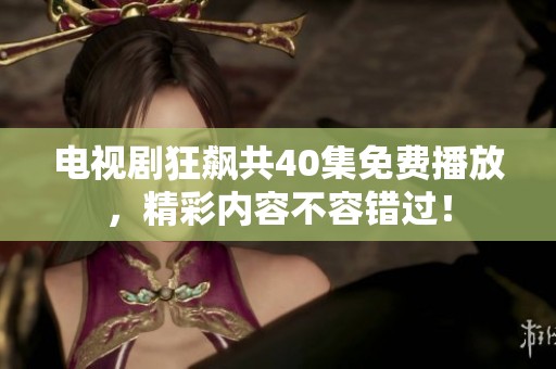 电视剧狂飙共40集免费播放，精彩内容不容错过！