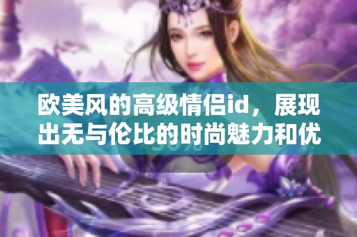 欧美风的高级情侣id，展现出无与伦比的时尚魅力和优雅气质