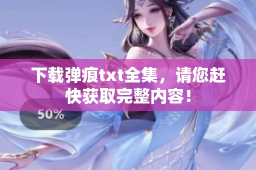下载弹痕txt全集，请您赶快获取完整内容！