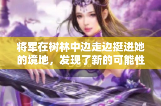 将军在树林中边走边挺进她的境地，发现了新的可能性