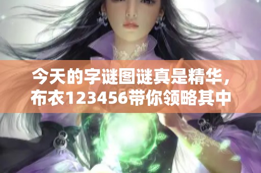 今天的**图谜真是精华，布衣123456带你领略其中的奥妙与趣味