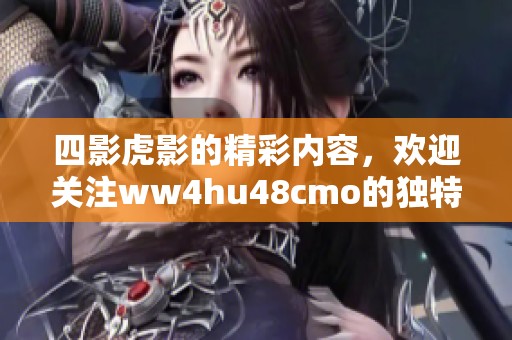 四影虎影的精彩内容，欢迎关注ww4hu48cmo的独特魅力与乐趣。