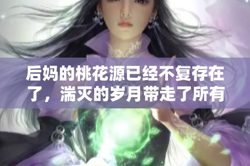 后妈的桃花源已经不复存在了，湍灭的岁月带走了所有美好