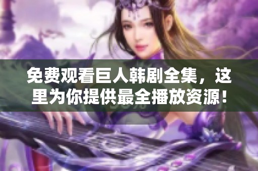 免费观看巨人韩剧全集，这里为你提供最全播放资源！