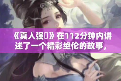《真人强弙》在112分钟内讲述了一个精彩绝伦的故事，这个传奇让人难忘