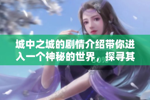 城中之城的剧情介绍带你进入一个神秘的世界，探寻其中隐藏的秘密与故事。