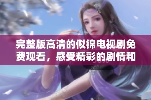 完整版高清的似锦电视剧免费观看，感受精彩的剧情和绝佳的视觉体验