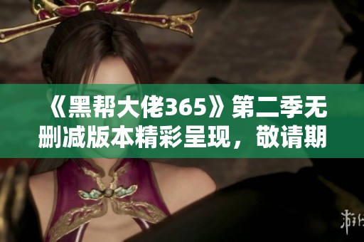 《黑帮大佬365》第二季无删减版本精彩呈现，敬请期待精彩剧情发展