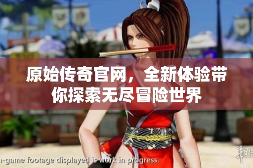 原始传奇官网，全新体验带你探索无尽冒险世界