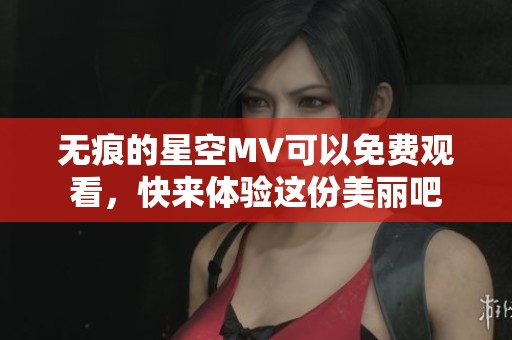 无痕的星空MV可以免费观看，快来体验这份美丽吧
