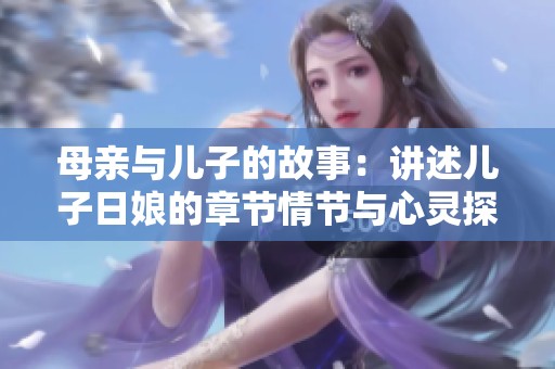 母亲与儿子的故事：讲述儿子日娘的章节情节与心灵探索