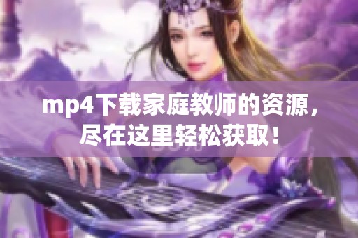 mp4下载家庭教师的资源，尽在这里轻松获取！