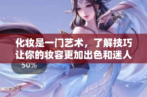 化妆是一门艺术，了解技巧让你的妆容更加出色和迷人