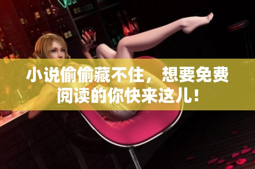 小说偷偷藏不住，想要免费阅读的你快来这儿！