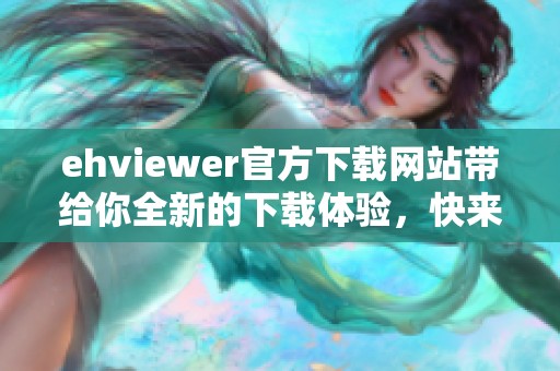 ehviewer官方下载网站带给你全新的下载体验，快来获取最新版本吧