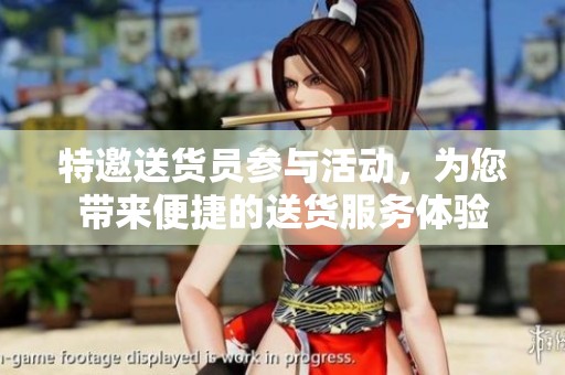 特邀送货员参与活动，为您带来便捷的送货服务体验