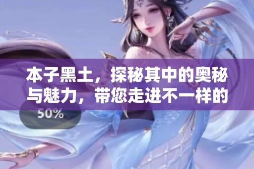 本子黑土，探秘其中的奥秘与魅力，带您走进不一样的世界