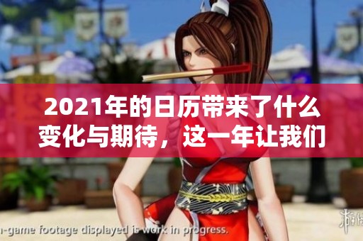 2021年的日历带来了什么变化与期待，这一年让我们一起回顾吧