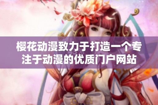 樱花动漫致力于打造一个专注于动漫的优质门户网站