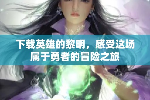 下载英雄的黎明，感受这场属于勇者的冒险之旅