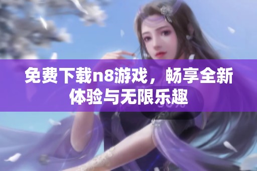 免费下载n8游戏，畅享全新体验与无限乐趣