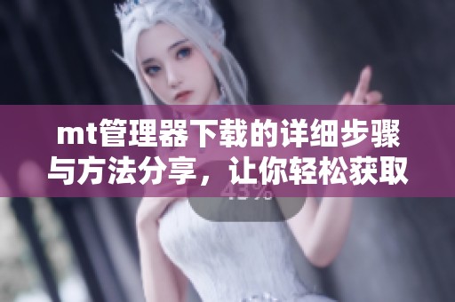 mt管理器下载的详细步骤与方法分享，让你轻松获取所需工具！