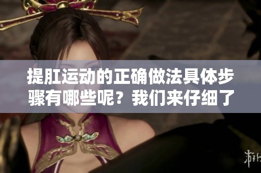 提肛运动的正确做法具体步骤有哪些呢？我们来仔细了解一下。