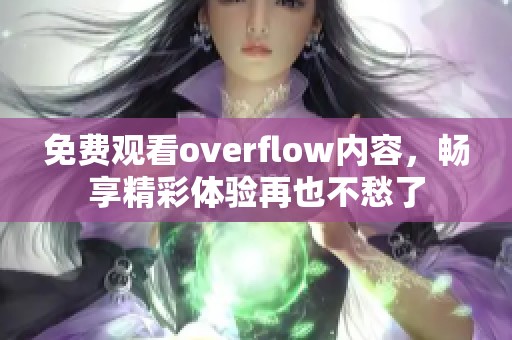 免费观看overflow内容，畅享精彩体验再也不愁了