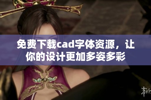 免费下载cad字体资源，让你的设计更加多姿多彩