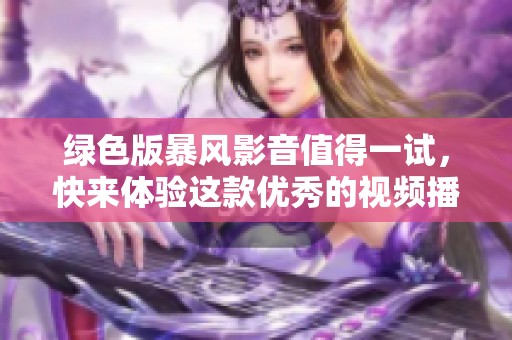 绿色版暴风影音值得一试，快来体验这款优秀的视频播放器吧
