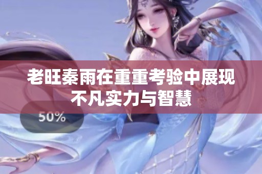 老旺秦雨在重重考验中展现不凡实力与智慧