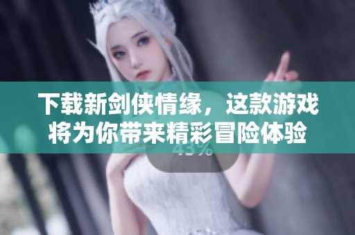 下载新剑侠情缘，这款游戏将为你带来精彩冒险体验
