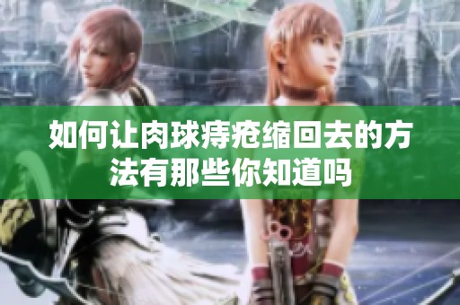如何让肉球痔疮缩回去的方法有那些你知道吗