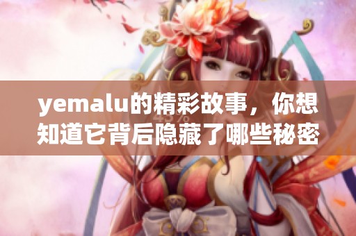 yemalu的精彩故事，你想知道它背后隐藏了哪些秘密吗