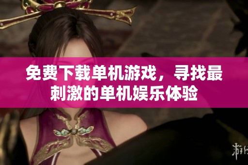 免费下载单机游戏，寻找最刺激的单机娱乐体验