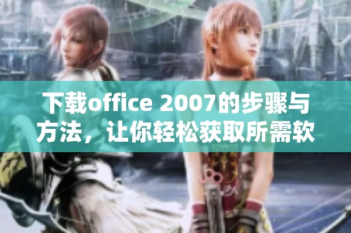 下载office 2007的步骤与方法，让你轻松获取所需软件