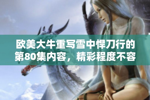 欧美大牛重写雪中悍刀行的第80集内容，精彩程度不容错过！