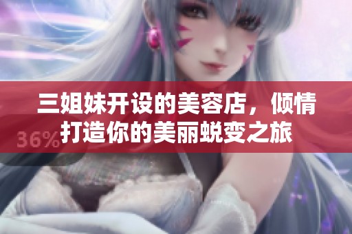 三姐妹开设的美容店，倾情打造你的美丽蜕变之旅