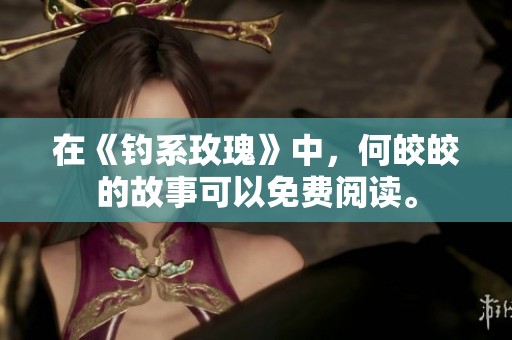 在《钓系玫瑰》中，何皎皎的故事可以免费阅读。