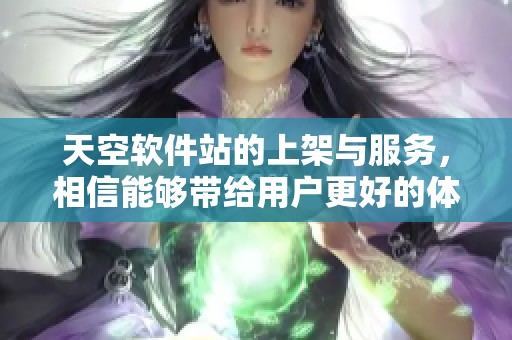天空软件站的上架与服务，相信能够带给用户更好的体验与选择