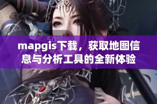 mapgis下载，获取地图信息与分析工具的全新体验