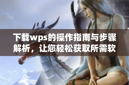 下载wps的操作指南与步骤解析，让您轻松获取所需软件