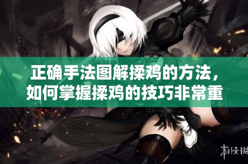 正确手法图解揉鸡的方法，如何掌握揉鸡的技巧非常重要