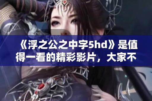 《浮之公之中字5hd》是值得一看的精彩影片，大家不妨去了解一下。