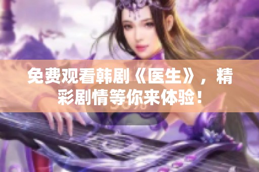 免费观看韩剧《医生》，精彩剧情等你来体验！