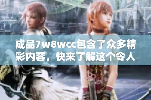 成品7w8wcc包含了众多精彩内容，快来了解这个令人惊喜的项目吧！