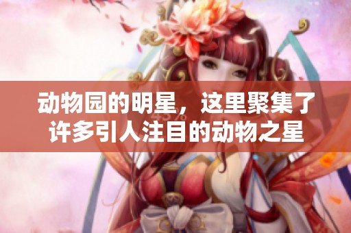 动物园的明星，这里聚集了许多引人注目的动物之星