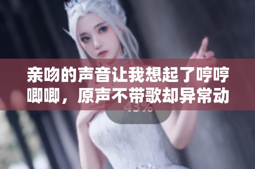 亲吻的声音让我想起了哼哼唧唧，原声不带歌却异常动人